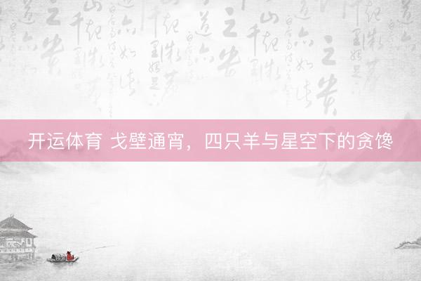 开运体育 戈壁通宵，四只羊与星空下的贪馋