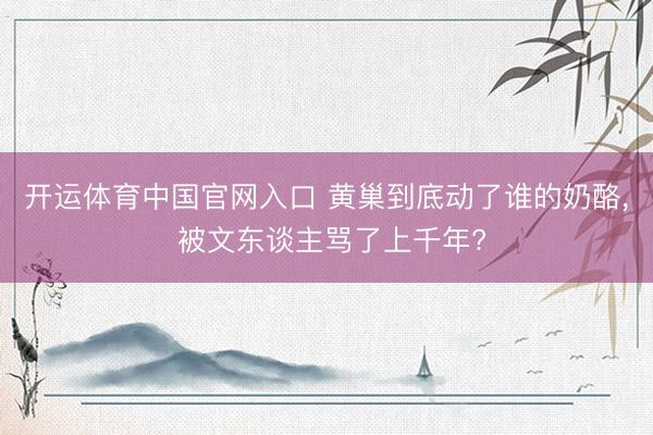 开运体育中国官网入口 黄巢到底动了谁的奶酪， 被文东谈主骂了上千年?