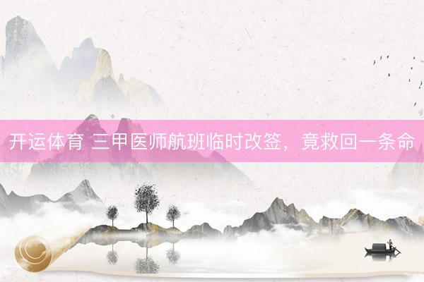 开运体育 三甲医师航班临时改签，竟救回一条命
