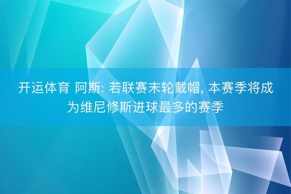 开运体育 阿斯: 若联赛末轮戴帽， 本赛季将成为维尼修斯进球最多的赛季