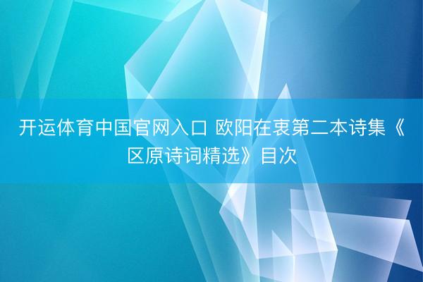 开运体育中国官网入口 欧阳在衷第二本诗集《区原诗词精选》目次