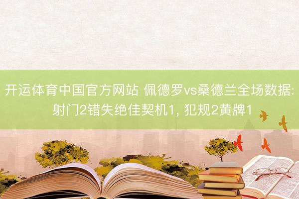 开运体育中国官方网站 佩德罗vs桑德兰全场数据: 射门2错失绝佳契机1, 犯规2黄牌1