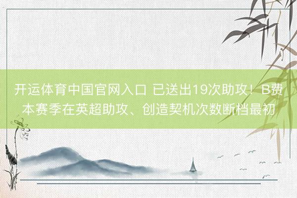 开运体育中国官网入口 已送出19次助攻！B费本赛季在英超助攻、创造契机次数断档最初