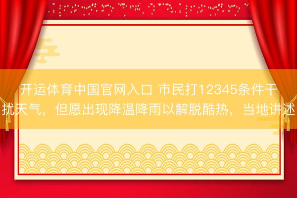 开运体育中国官网入口 市民打12345条件干扰天气，但愿出现降温降雨以解脱酷热，当地讲述