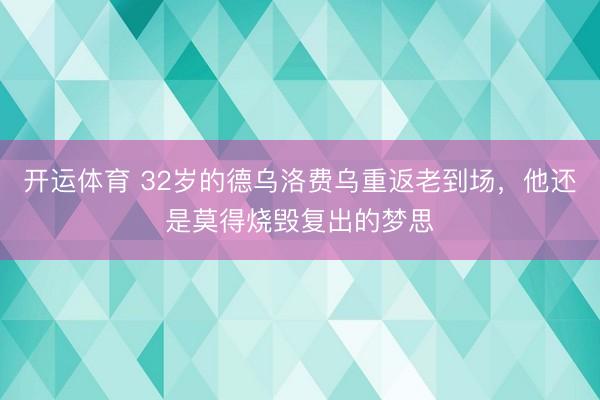 开运体育 32岁的德乌洛费乌重返老到场，他还是莫得烧毁复出的梦思