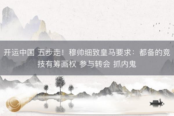 开运中国 五步走!穆帅细致皇马要求:都备的竞技有筹画权 参与转会 抓内鬼