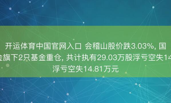 开运体育中国官网入口 会稽山股价跌3.03%， 国联安基金旗下2只基金重仓， 共计执有29.03万股浮亏空失14.81万元
