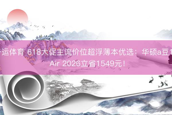 开运体育 618大促主流价位超浮薄本优选:华硕a豆14 Air 2026立省1549元!