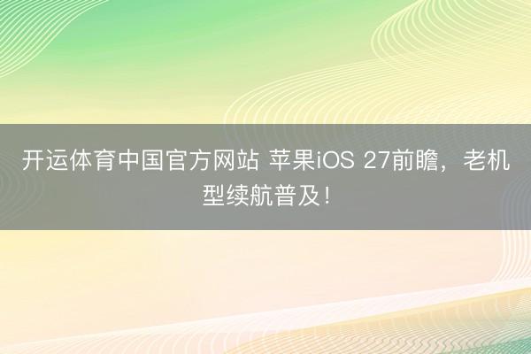 开运体育中国官方网站 苹果iOS 27前瞻，老机型续航普及！