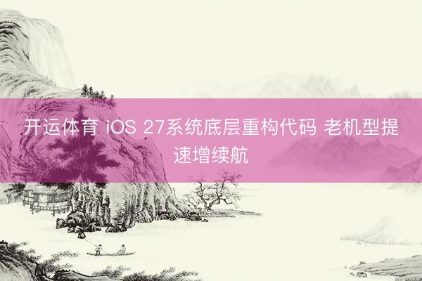 开运体育 iOS 27系统底层重构代码 老机型提速增续航