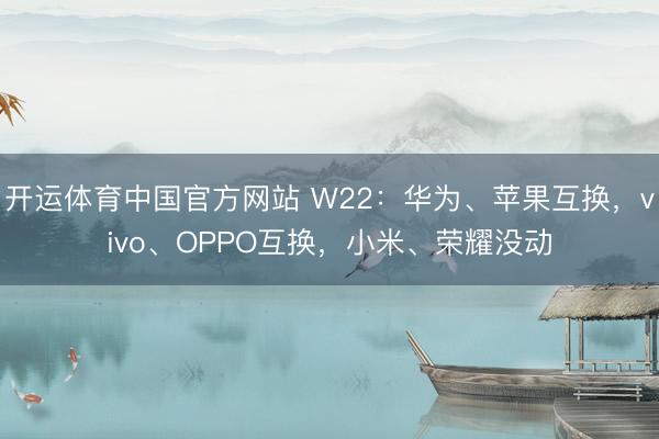 开运体育中国官方网站 W22:华为、苹果互换,vivo、OPPO互换,小米、荣耀没动