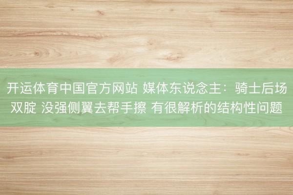 开运体育中国官方网站 媒体东说念主：骑士后场双腚 没强侧翼去帮手擦 有很解析的结构性问题