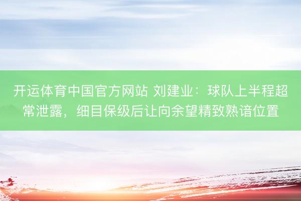 开运体育中国官方网站 刘建业：球队上半程超常泄露，细目保级后让向余望精致熟谙位置