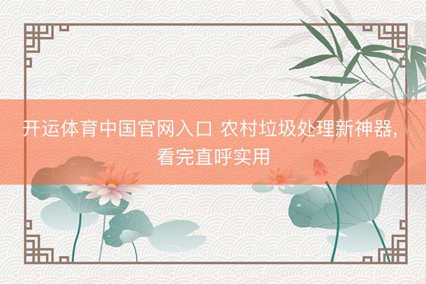 开运体育中国官网入口 农村垃圾处理新神器， 看完直呼实用