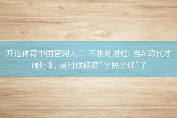 开运体育中国官网入口 不雅网财经: 当AI取代才调处事， 是时候磋商“全民分红”了