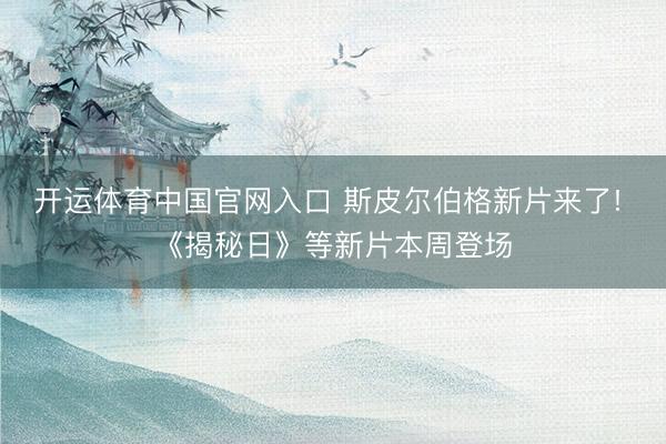 开运体育中国官网入口 斯皮尔伯格新片来了! 《揭秘日》等新片本周登场