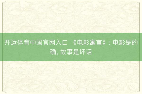 开运体育中国官网入口 《电影寓言》: 电影是的确， 故事是坏话