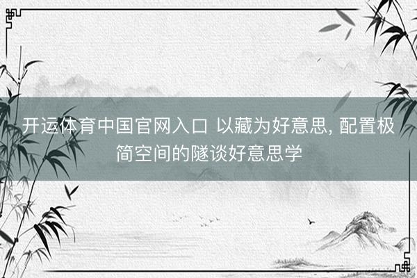 开运体育中国官网入口 以藏为好意思， 配置极简空间的隧谈好意思学