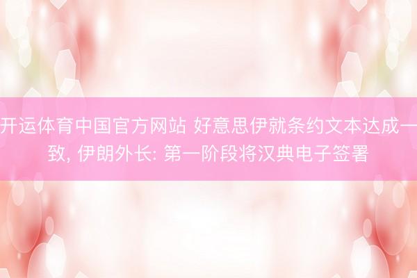 开运体育中国官方网站 好意思伊就条约文本达成一致， 伊朗外长: 第一阶段将汉典电子签署