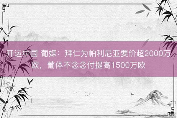 开运中国 葡媒：拜仁为帕利尼亚要价超2000万欧，葡体不念念付提高1500万欧