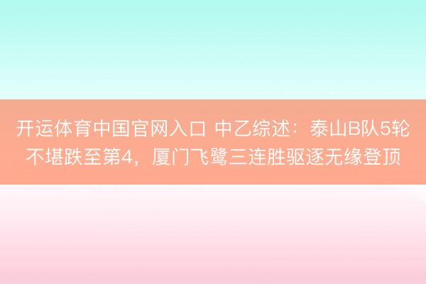 开运体育中国官网入口 中乙综述：泰山B队5轮不堪跌至第4，厦门飞鹭三连胜驱逐无缘登顶