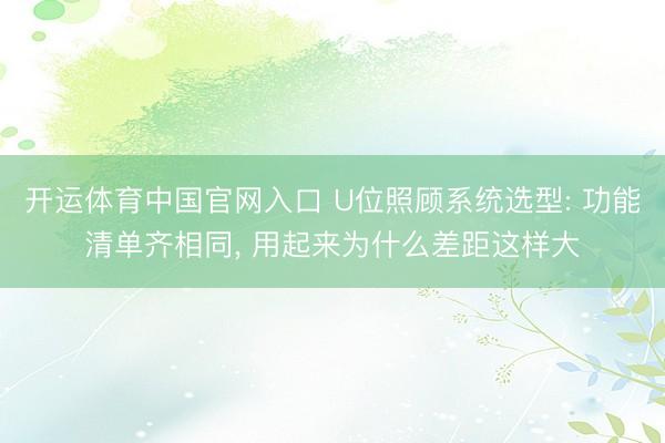 开运体育中国官网入口 U位照顾系统选型: 功能清单齐相同， 用起来为什么差距这样大
