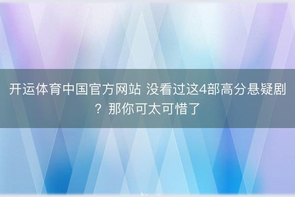 开运体育中国官方网站 没看过这4部高分悬疑剧?那你可太可惜了