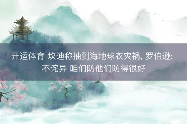 开运体育 坎迪称抽到海地球衣灾祸， 罗伯逊: 不诧异 咱们防他们防得很好
