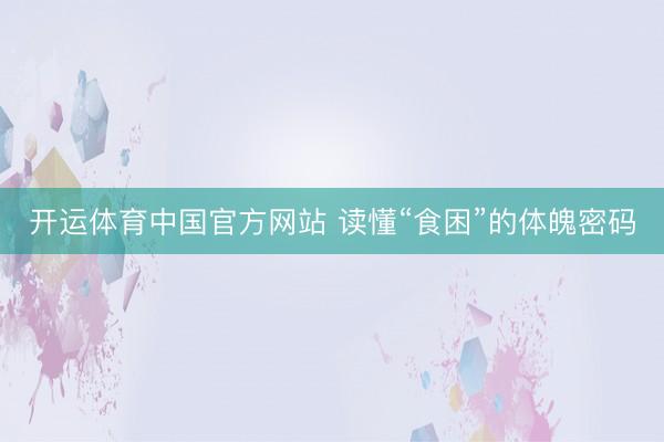 开运体育中国官方网站 读懂“食困”的体魄密码