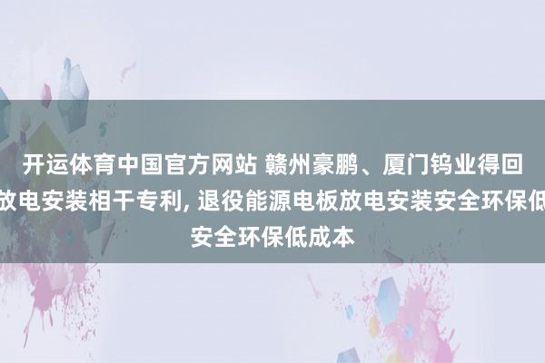 开运体育中国官方网站 赣州豪鹏、厦门钨业得回电板放电安装相干专利， 退役能源电板放电安装安全环保低成本