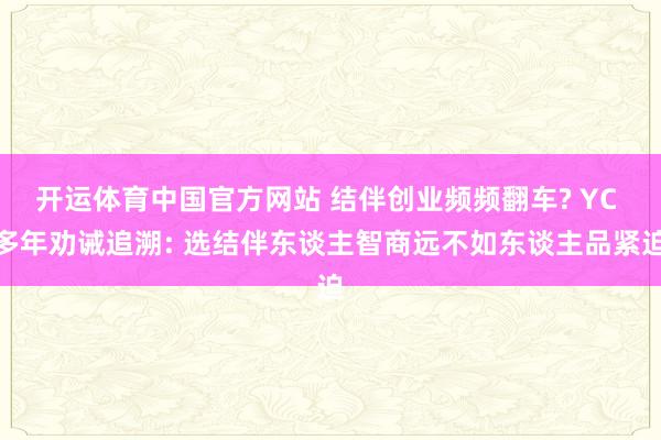 开运体育中国官方网站 结伴创业频频翻车? YC 多年劝诫追溯: 选结伴东谈主智商远不如东谈主品紧迫
